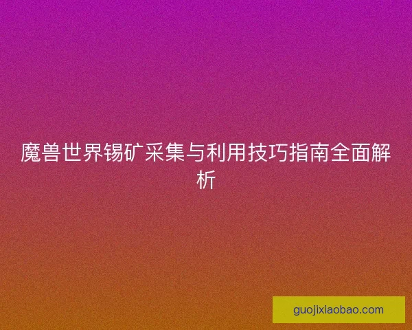 魔兽世界锡矿采集与利用技巧指南全面解析