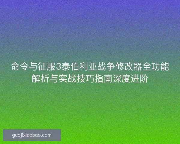 命令与征服3泰伯利亚战争修改器全功能解析与实战技巧指南深度进阶