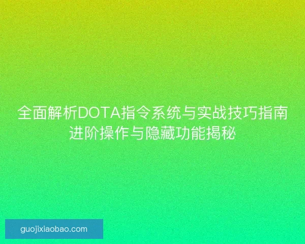 全面解析DOTA指令系统与实战技巧指南进阶操作与隐藏功能揭秘