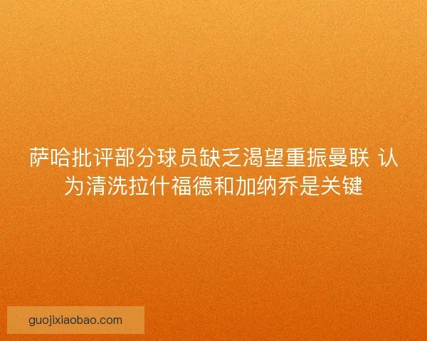 萨哈批评部分球员缺乏渴望重振曼联 认为清洗拉什福德和加纳乔是关键