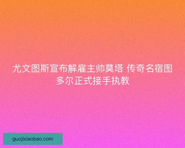 尤文图斯宣布解雇主帅莫塔 传奇名宿图多尔正式接手执教