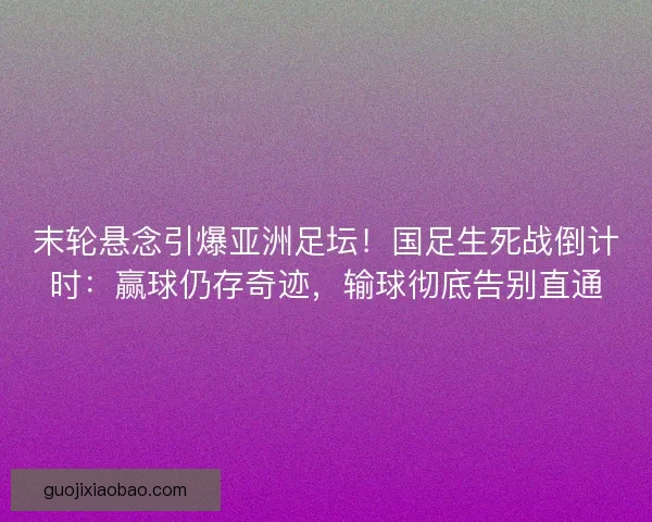 末轮悬念引爆亚洲足坛！国足生死战倒计时：赢球仍存奇迹，输球彻底告别直通