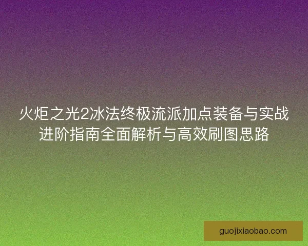 火炬之光2冰法终极流派加点装备与实战进阶指南全面解析与高效刷图思路