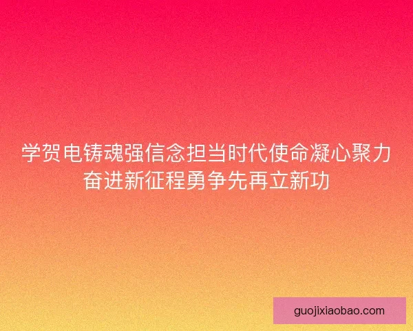 学贺电铸魂强信念担当时代使命凝心聚力奋进新征程勇争先再立新功