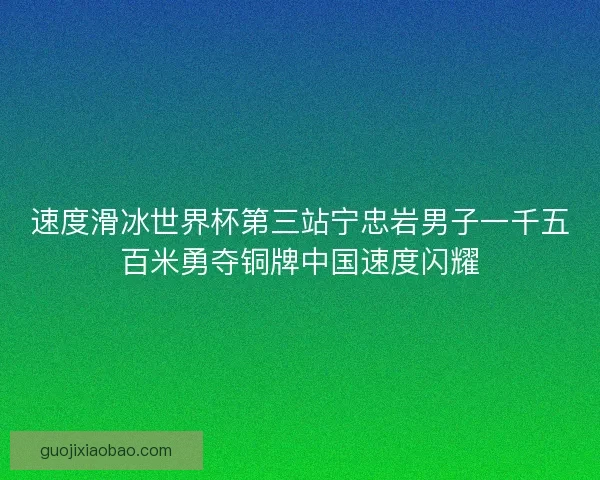 速度滑冰世界杯第三站宁忠岩男子一千五百米勇夺铜牌中国速度闪耀