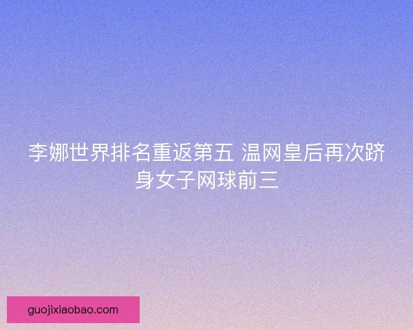 李娜世界排名重返第五 温网皇后再次跻身女子网球前三