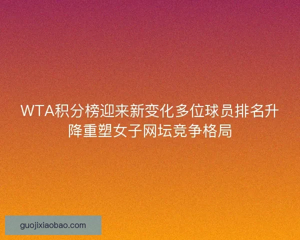 WTA积分榜迎来新变化多位球员排名升降重塑女子网坛竞争格局